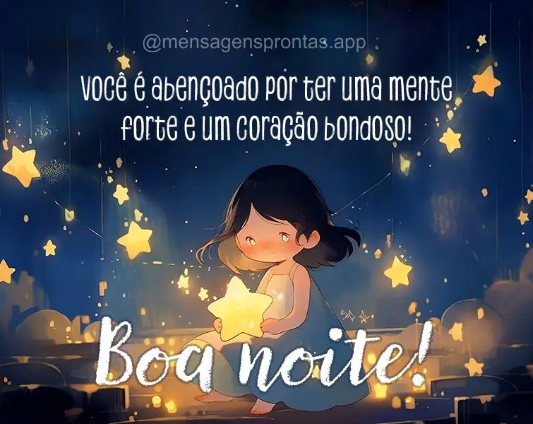 Você é abençoado por ter uma mente forte e um coração bondoso! Boa noite!