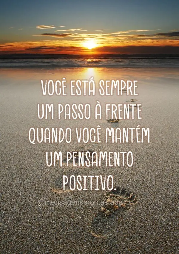 Você está sempre um passo à frente quando você mantém um pensamento positivo.