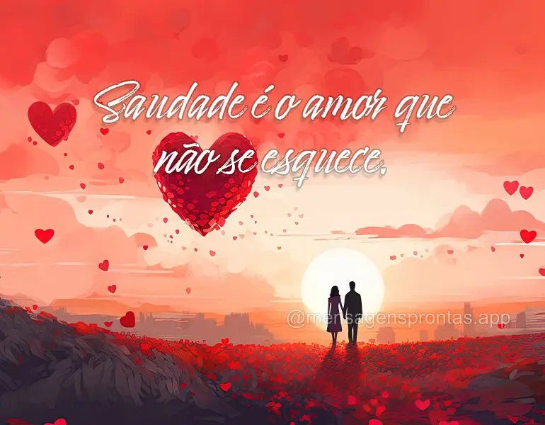 Saudade é o amor que não se esquece.