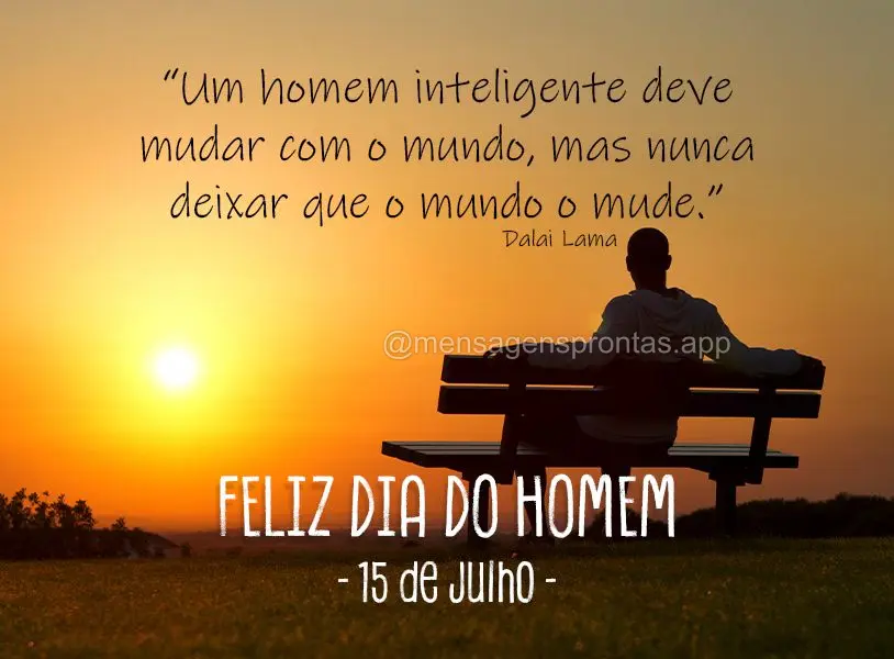 "Um homem inteligente deve mudar com o mundo, mas nunca deixar que o mundo o mude." Feliz Dia do homem! 15 de Julho  Dalai Lama