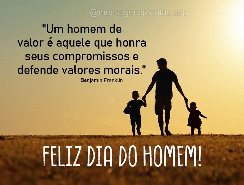 "Um homem de valor é aquele que honra seus compromissos e defende valores morais." Feliz dia do Homem! Benjamin Franklin