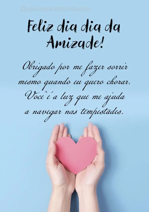 Obrigado por me fazer sorrir mesmo quando eu quero chorar. Você é a luz que me ajuda a navegar nas tempestades. Feliz dia da Amizade!