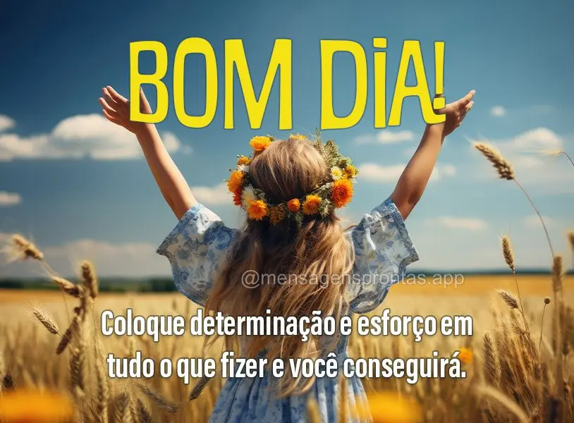 Coloque determinação e esforço em tudo o que fizer e você conseguirá. Bom dia!