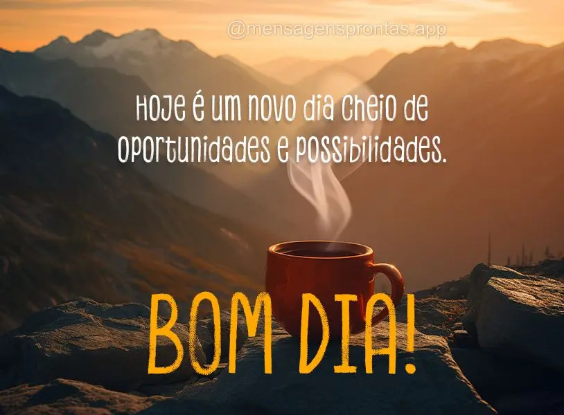 Hoje é um novo dia cheio de oportunidades e possibilidades. Bom dia!