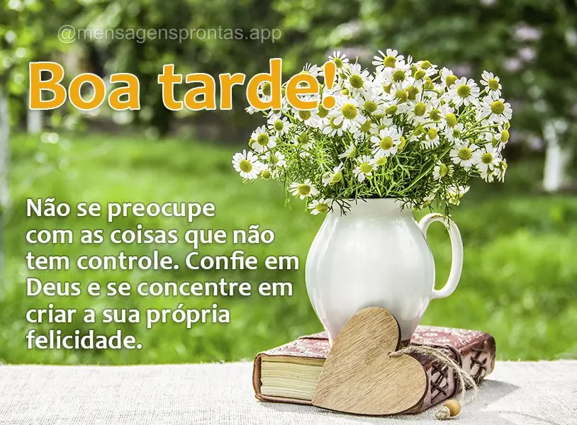 Não se preocupe com as coisas que não tem controle. Confie em Deus e se concentre em criar a sua própria felicidade. Boa tarde!