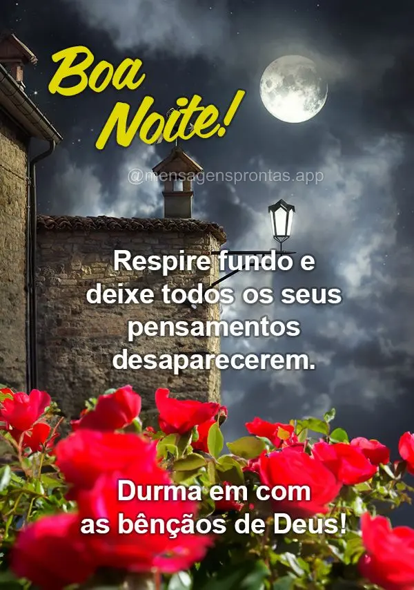 Respire fundo e deixe todos os seus pensamentos desaparecerem. Durma em com as bênçãos de Deus! Boa noite!