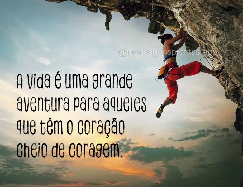 A vida é uma grande aventura para aqueles que têm o coração cheio de coragem.