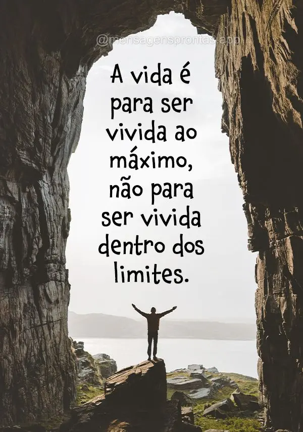 A vida é para ser vivida ao máximo, não para ser vivida dentro dos limites.