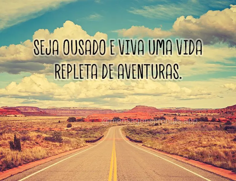 Seja ousado e viva uma vida repleta de aventuras.