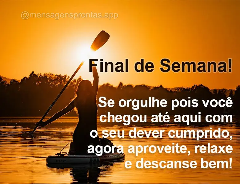 Se orgulhe pois você chegou até aqui com o seu dever cumprido, agora aproveite, relaxe e descanse bem! Final de Semana! 