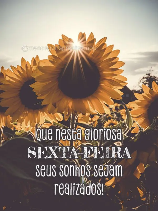 Que nesta gloriosa Sexta-feira seus sonhos sejam realizados!