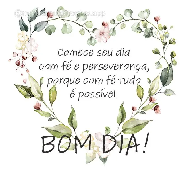 Comece seu dia com fé e perseverança, porque com fé tudo é possível. Bom dia!