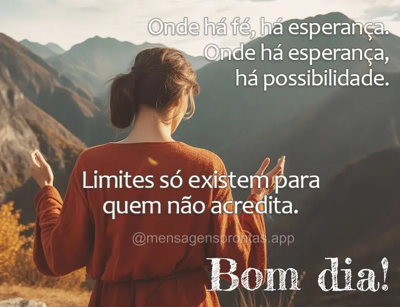 Onde há fé, há esperança. Onde há esperança, há possibilidade. Limites só existem para quem não acredita. Bom dia!