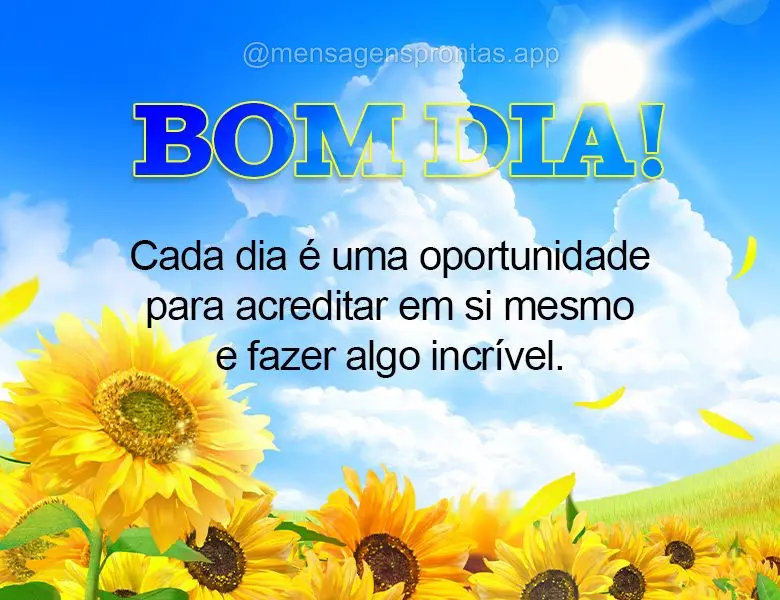 Cada dia é uma oportunidade para acreditar em si mesmo e fazer algo incrível. Bom dia!