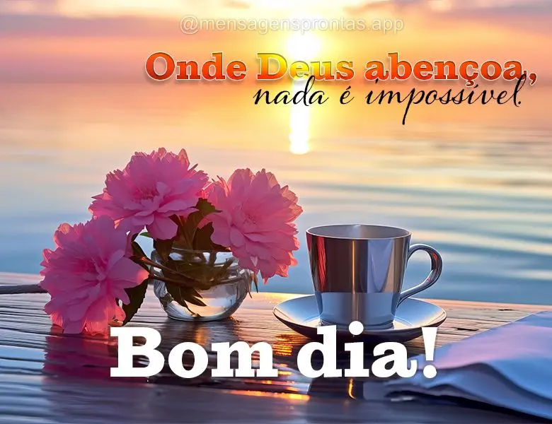 Onde Deus abençoa, nada é impossível. Bom dia!