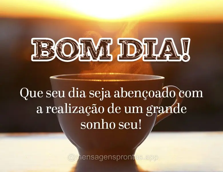 Que seu dia seja abençoado com a realização de um grande sonho seu! Bom dia!