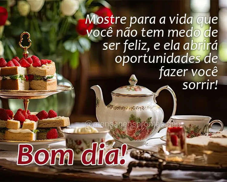 Mostre para a vida que você não tem medo de ser feliz, e ela abrirá oportunidades de fazer você sorrir!  Bom dia!