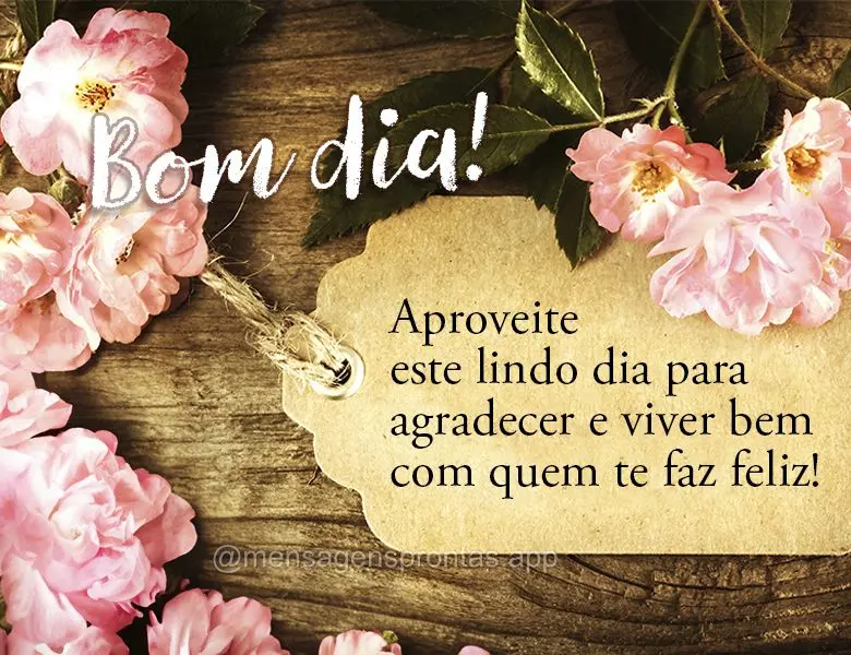 Aproveite este lindo dia para agradecer e viver bem com quem te faz feliz! Bom dia!