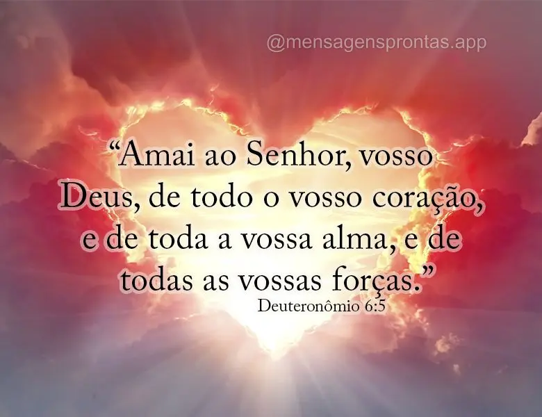 "Amai ao Senhor, vosso Deus, de todo o vosso coração, e de toda a vossa alma, e de todas as vossas forças." (Deuteronômio 6:5)