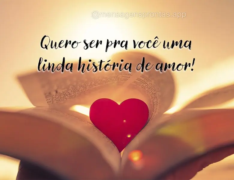 Quero ser pra você uma linda história de amor!