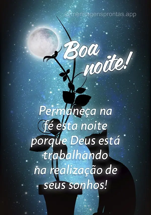 Permaneça na fé esta noite porque Deus está trabalhando na realização de seus sonhos! Boa noite!