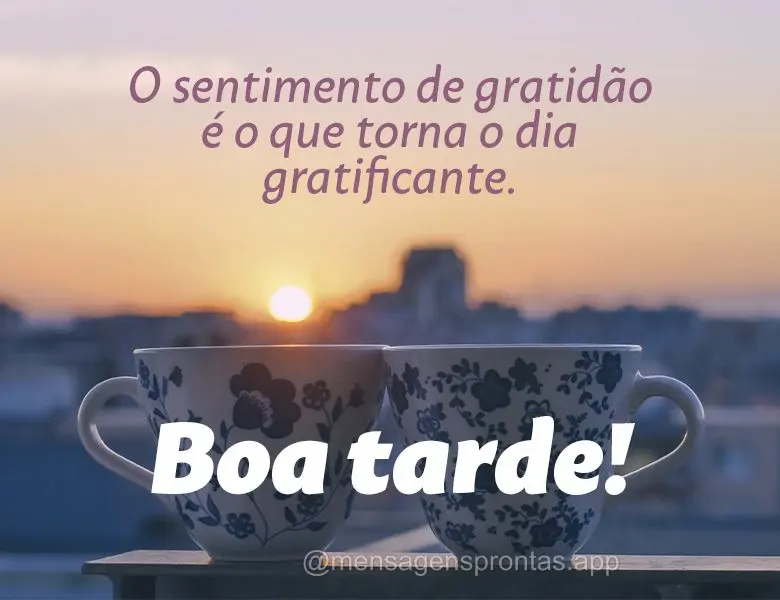 O sentimento de gratidão é o que torna o dia gratificante. Boa tarde!