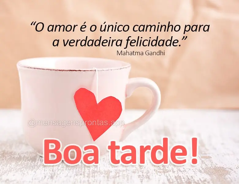 “O amor é o único caminho para a verdadeira felicidade.” Boa tarde! Mahatma Gandhi