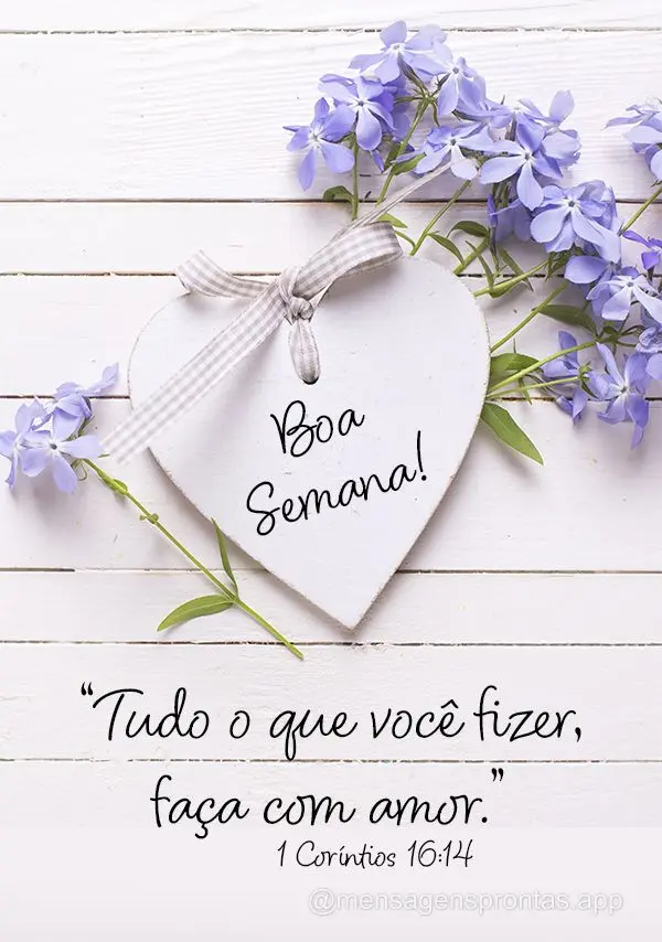 “Tudo o que você fizer, faça com amor.”  Boa Semana! 1 Coríntios 16:14