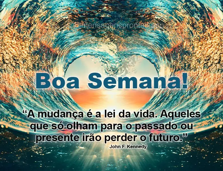 "A mudança é a lei da vida. Aqueles que só olham para o passado ou presente irão perder o futuro."  Boa Semana! John F. Kennedy