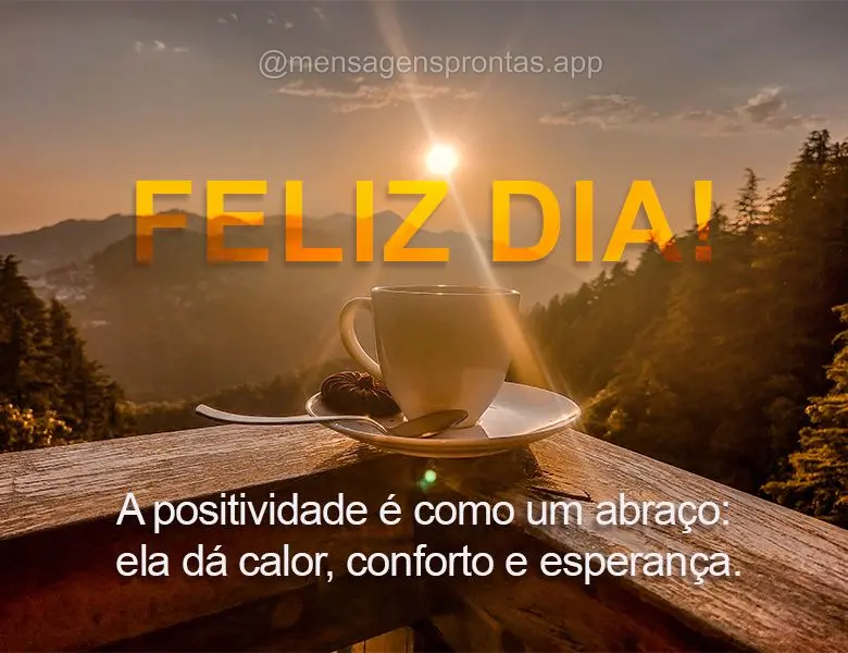 A positividade é como um abraço: ela dá calor, conforto e esperança. Feliz dia!