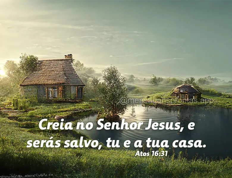 Creia no Senhor Jesus, e serás salvo, tu e a tua casa. Atos 16:31