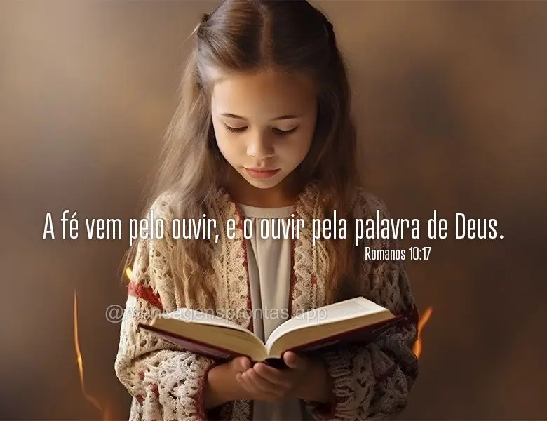 A fé vem pelo ouvir, e o ouvir pela palavra de Deus. Romanos 10:17