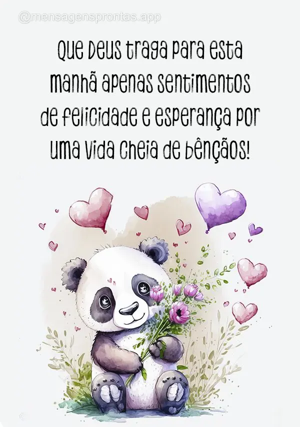 Que Deus traga para esta manhã apenas sentimentos de felicidade e esperança por uma vida cheia de bênçãos!