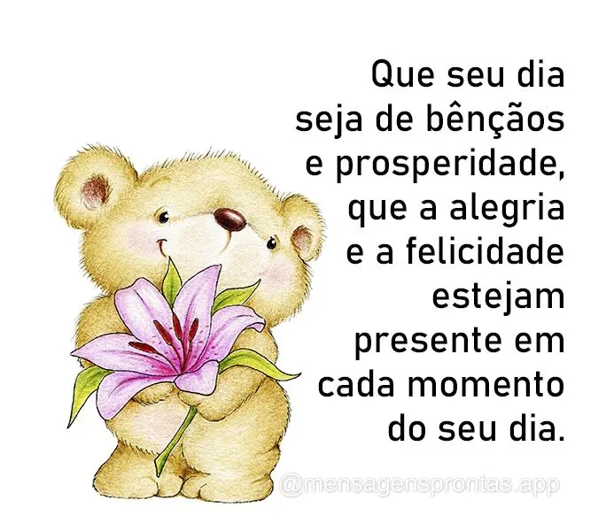 Que seu dia seja de bênçãos e prosperidade, que a alegria e a felicidade estejam presente em cada momento do seu dia.