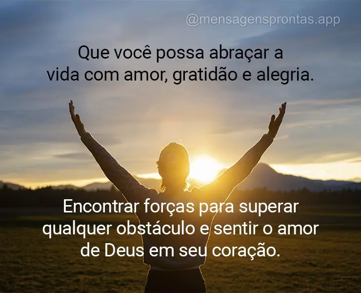 Que você possa abraçar a vida com amor, gratidão e alegria. Encontrar forças para superar qualquer obstáculo e sentir o amor de Deus em seu coraçã...