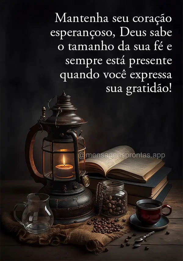 Mantenha seu coração esperançoso, Deus sabe o tamanho da sua fé e sempre está presente quando você expressa sua gratidão!