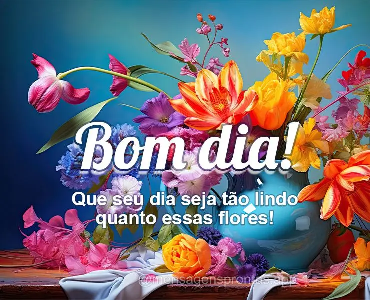 Que seu dia seja tão lindo quanto essas flores! Bom dia! 