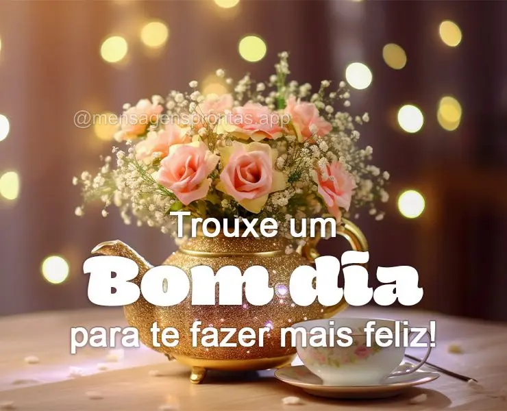 Trouxe um Bom dia para te fazer mais feliz!