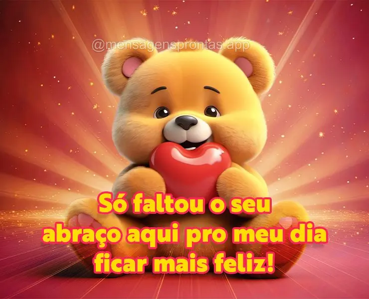 Só faltou o seu abraço aqui pro meu dia ficar mais feliz!