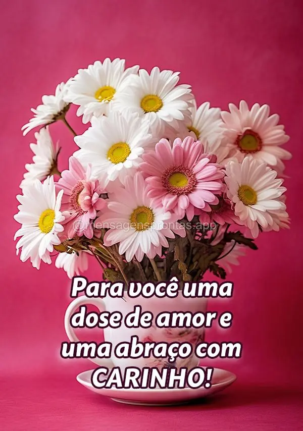 Para você uma dose de amor e uma abraço com carinho!