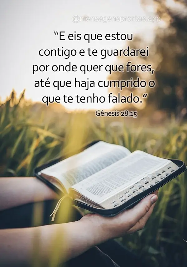 “E eis que estou contigo e te guardarei por onde quer que fores, até que haja cumprido o que te tenho falado.” Gênesis 28:15