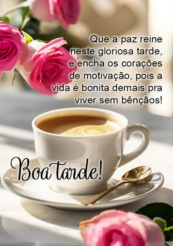 Que a paz reine neste gloriosa tarde, e encha os corações de motivação, pois a vida é bonita demais pra viver sem bênçãos! Boa tarde!