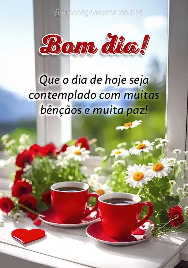 Que o dia de hoje seja contemplado com muitas bênçãos e muita paz! Bom dia!