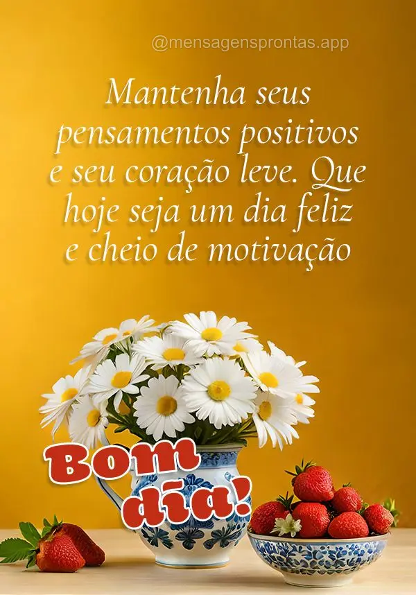 Mantenha seus pensamentos positivos e seu coração leve. Que hoje seja um dia feliz e cheio de motivação! Bom dia!