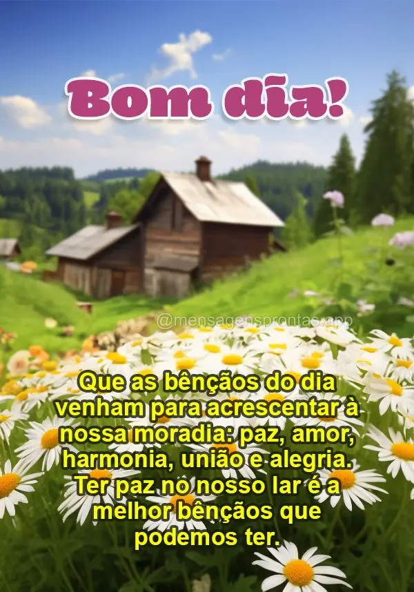 Que as bênçãos do dia venham para acrescentar à nossa moradia: paz, amor, harmonia, união e alegria. Ter paz no nosso lar é a melhor bênçãos que...