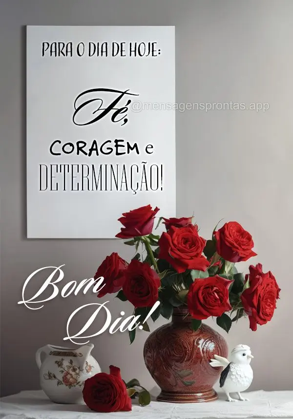 Para o dia de hoje: fé, coragem e determinação! Bom dia!