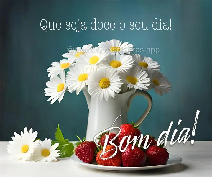 Que seja doce o seu dia! Bom dia!