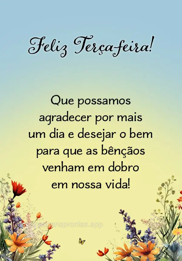 Que possamos agradecer por mais um dia e desejar o bem para que as bênçãos venham em dobro em nossa vida! Feliz Terça-feira!