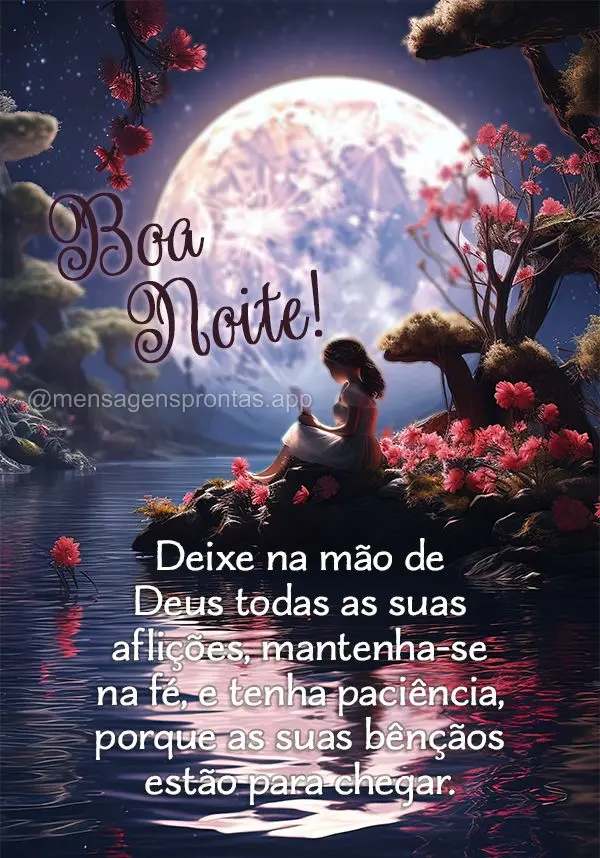 Deixa na mão de Deus todas as suas aflições, mantenha-se na fé, e tenha paciência porque as suas bênçãos  estão para chegar. Boa noite!