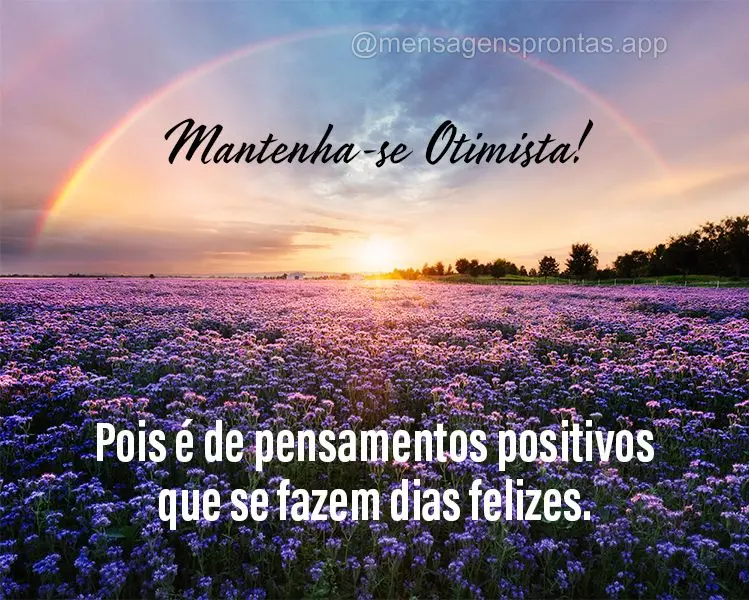 Mantenha-se Otimista! Pois é de pensamentos positivos que se fazem dias felizes.